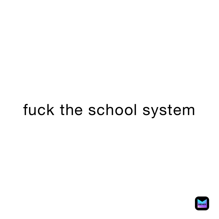 fuck the school system 
