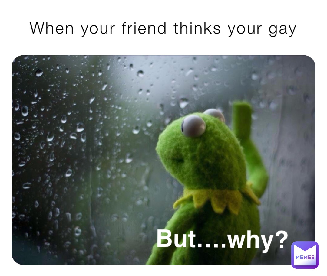 When your friend thinks your gay But….why?