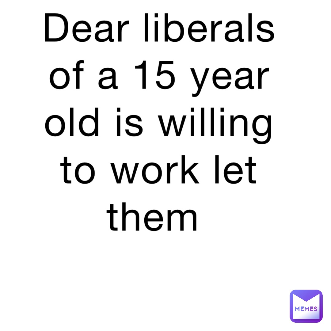 dear-liberals-of-a-15-year-old-is-willing-to-work-let-them-pohatou