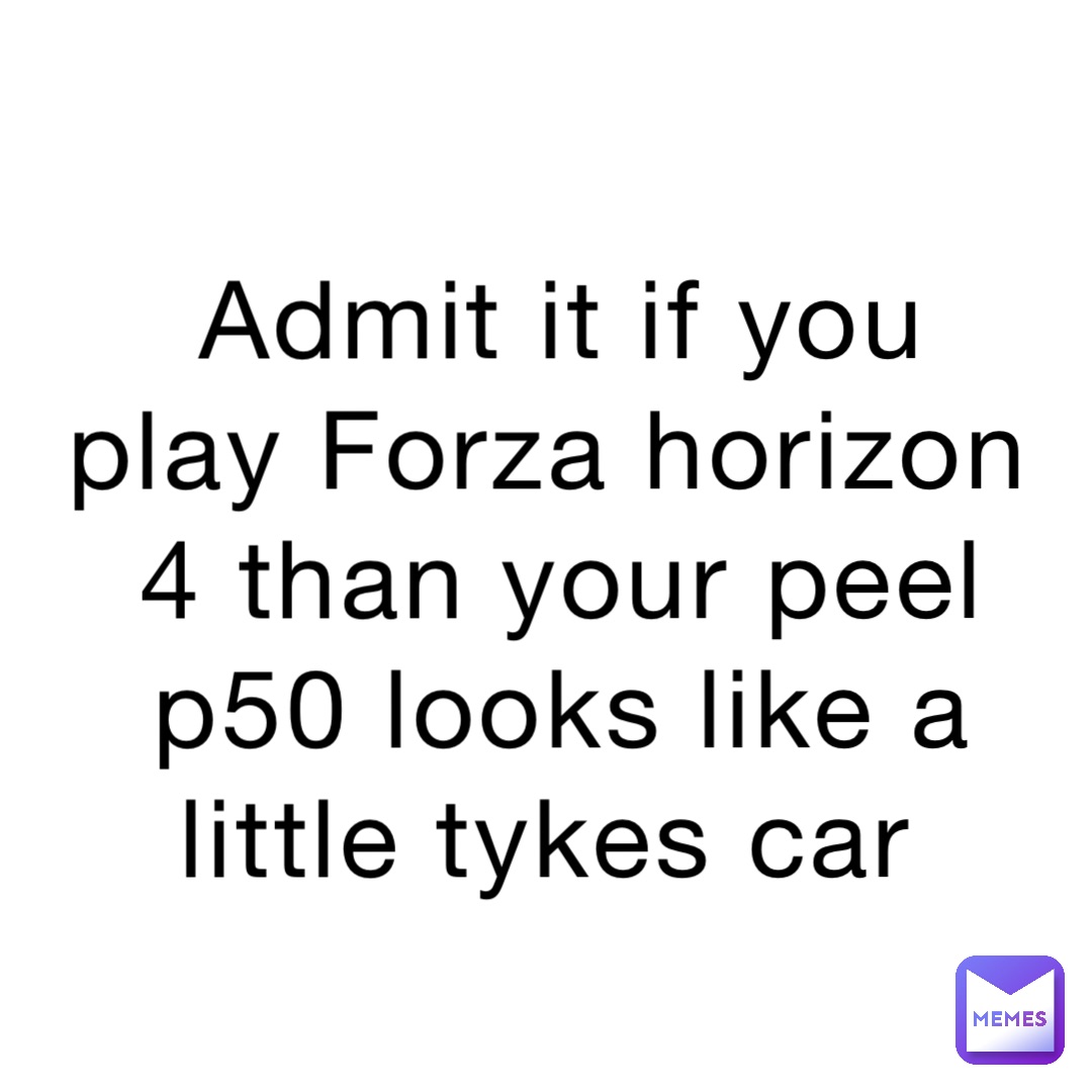 Admit it if you play Forza horizon 4 than your peel p50 looks like a little tykes car