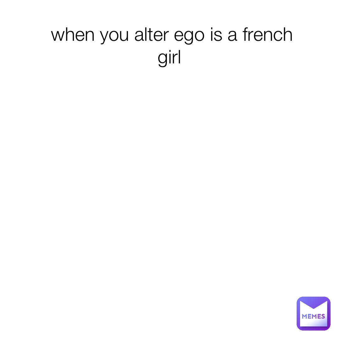 when you alter ego is a french girl