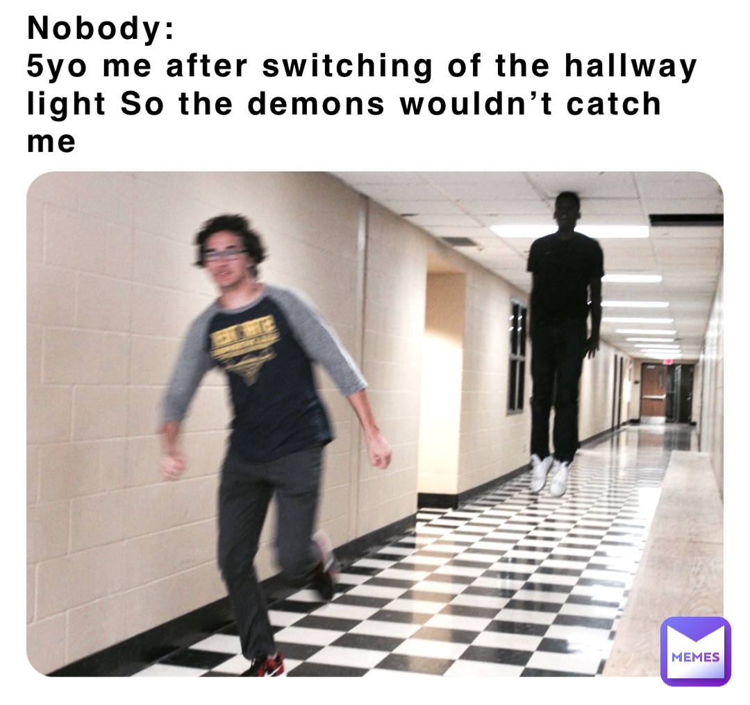 Nobody:
5yo me after switching of the hallway light So the demons wouldn’t catch me