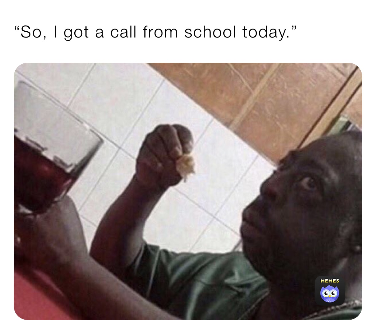 “So, I got a call from school today.”