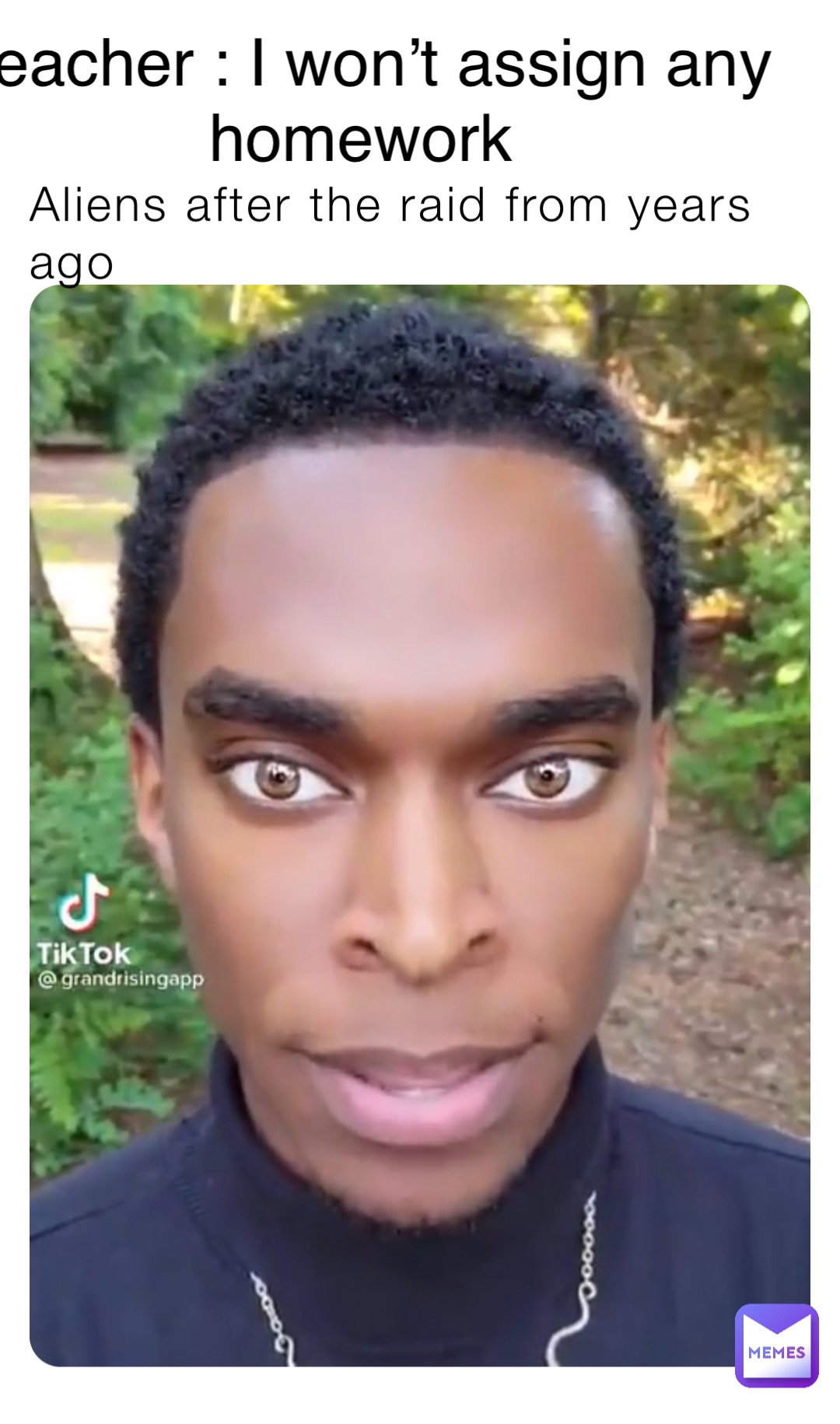 Aliens after the raid from years ago Teacher : I won’t assign any homework