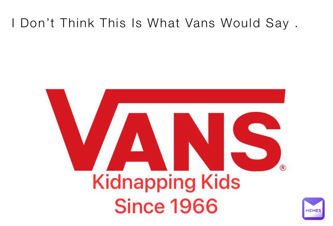 I Don’t Think This Is What Vans Would Say .