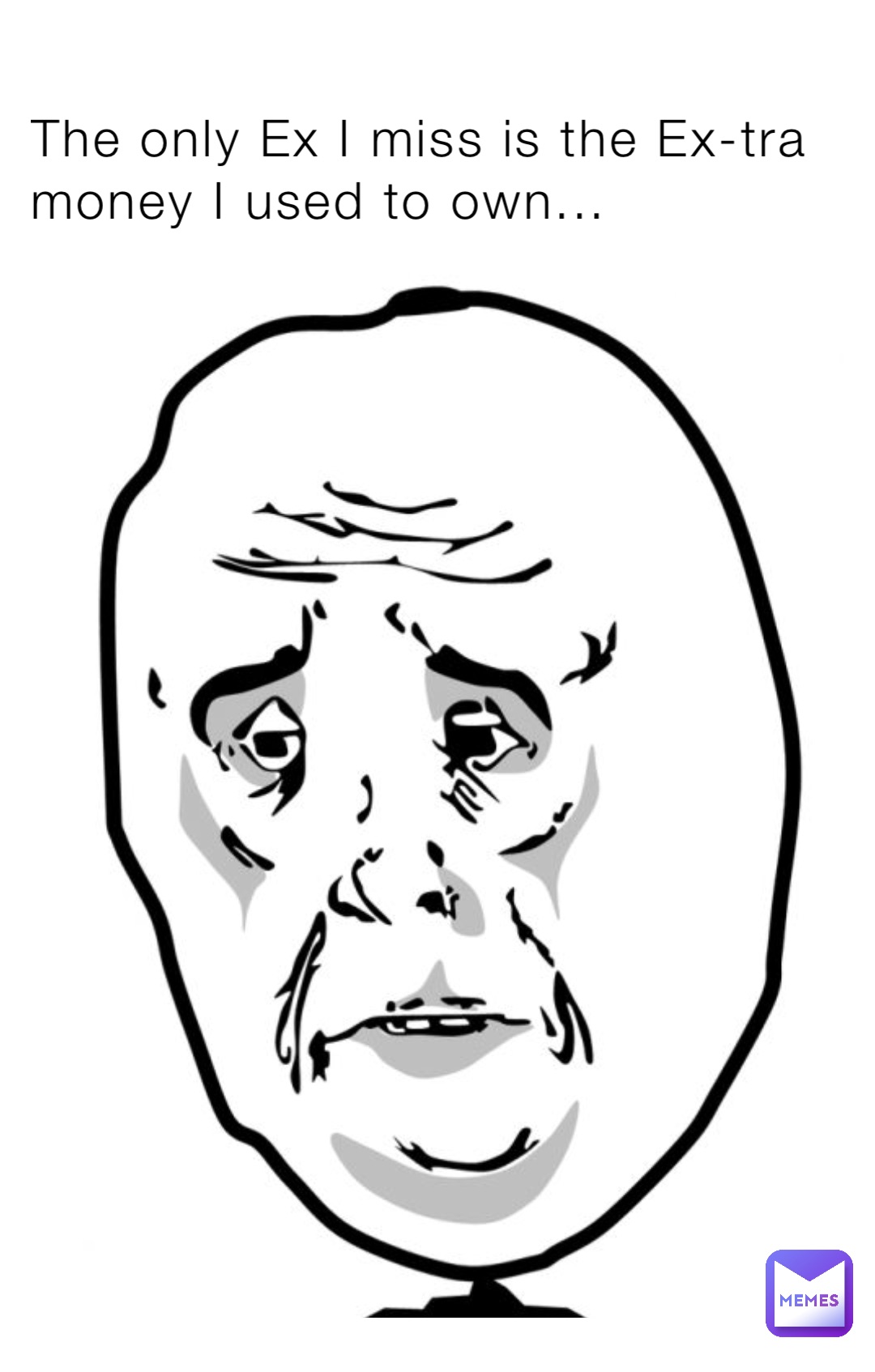 The only Ex I miss is the Ex-tra money I used to own...