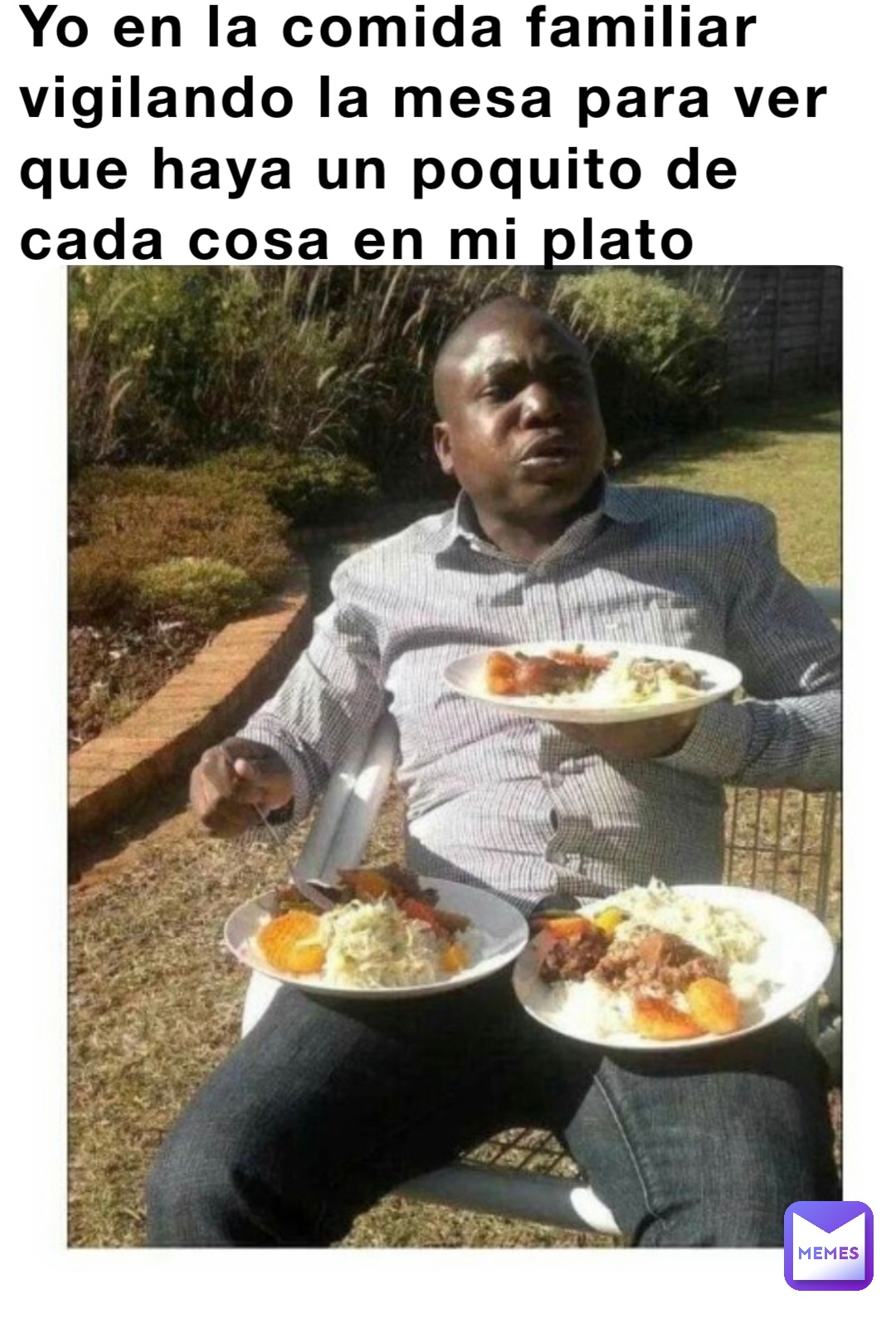 Yo en la comida familiar vigilando la mesa para ver que haya un poquito de cada cosa en mi plato