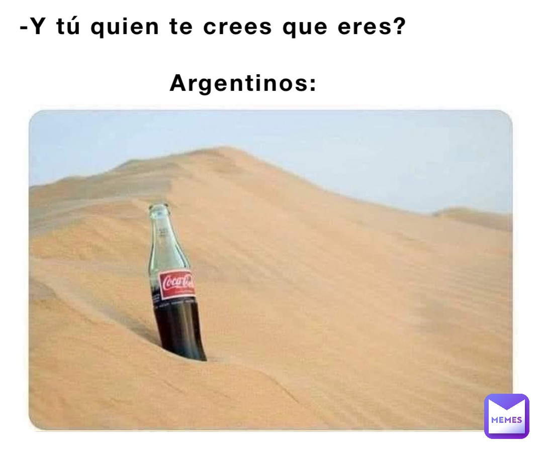 -Y tú quien te crees que eres? 

                  Argentinos: