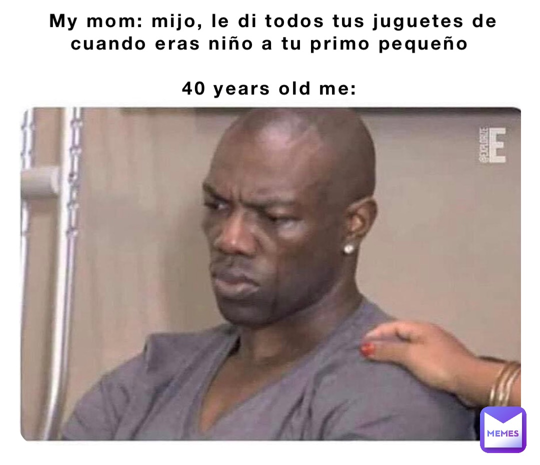 My mom: mijo, le di todos tus juguetes de cuando eras niño a tu primo pequeño

40 years old me: