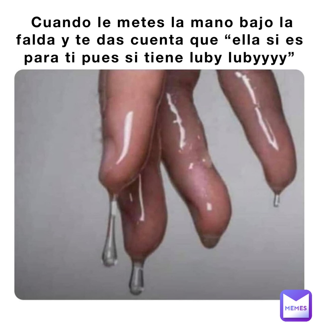 Cuando le metes la mano bajo la falda y te das cuenta que “ella si es para  ti pues si tiene luby lubyyyy” | @asamoa | Memes