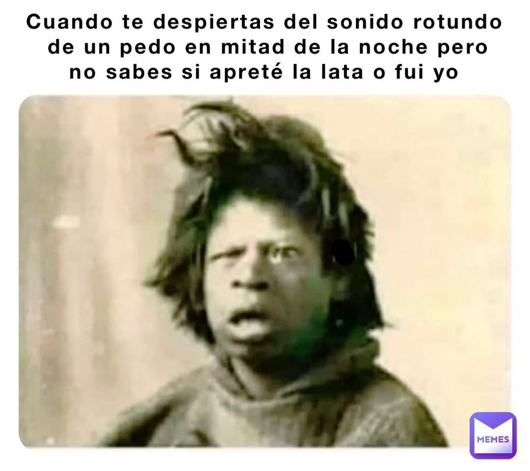 Cuando te despiertas del sonido rotundo de un pedo en mitad de la noche pero no sabes si apreté la lata o fui yo