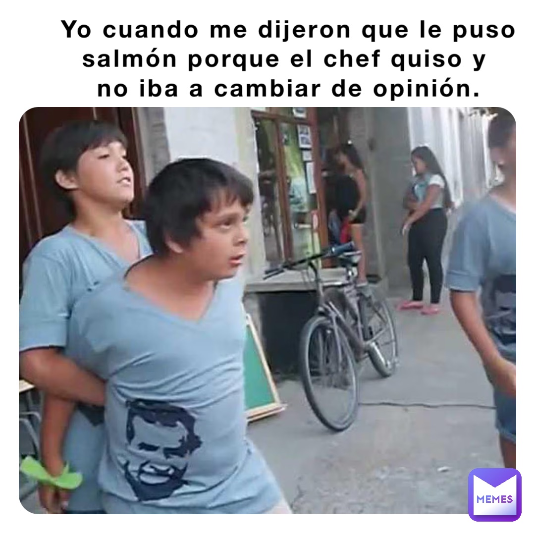 Yo cuando me dijeron que le puso salmón porque el chef quiso y
 no iba a cambiar de opinión.