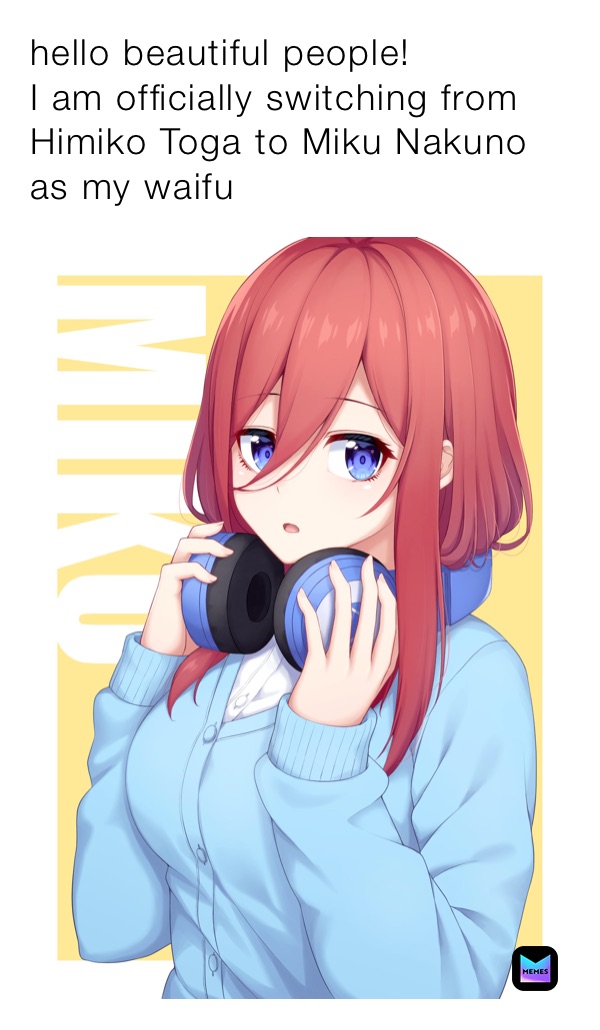 hello beautiful people! 
I am officially switching from Himiko Toga to Miku Nakuno as my waifu
