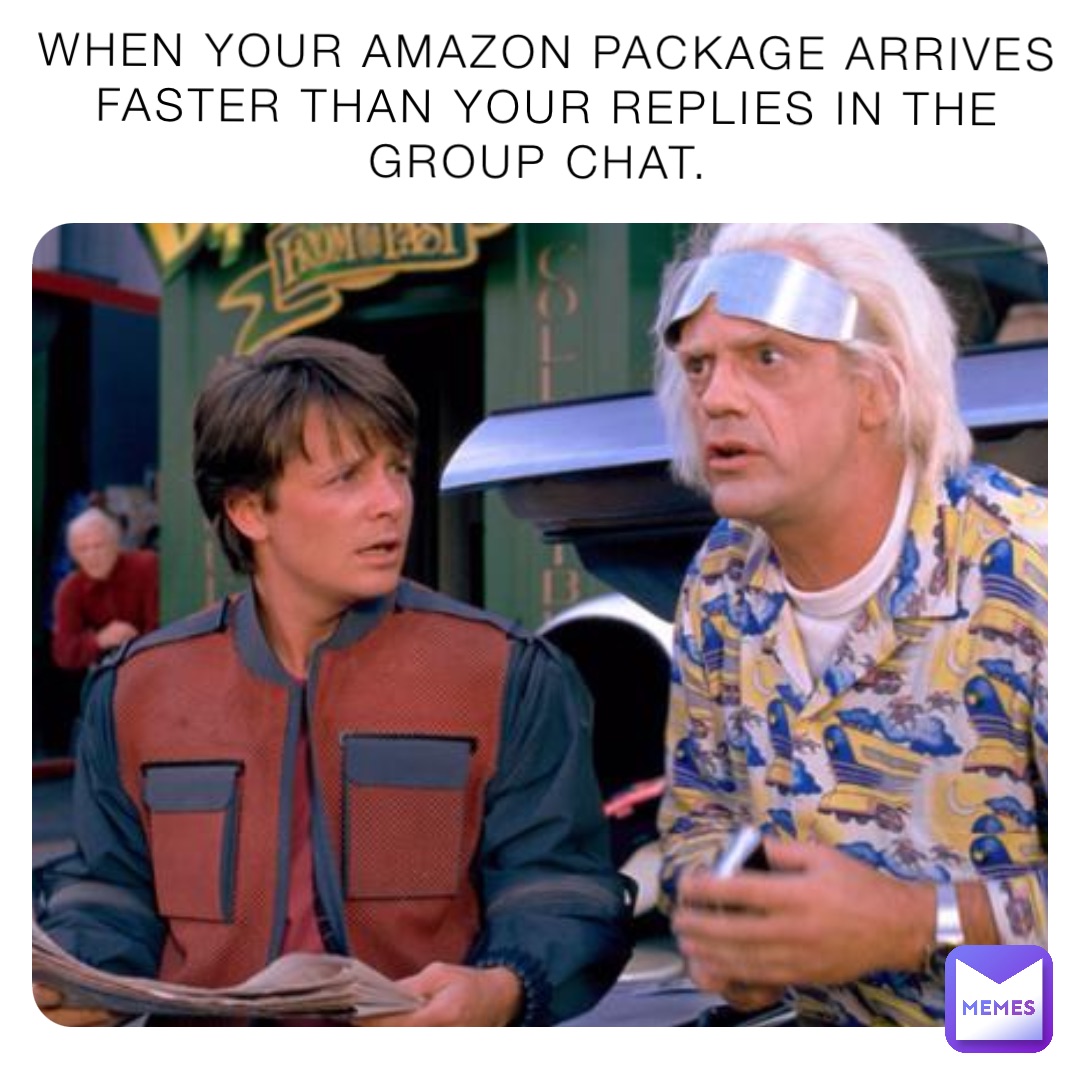 When your Amazon package arrives faster than your replies in the group chat.