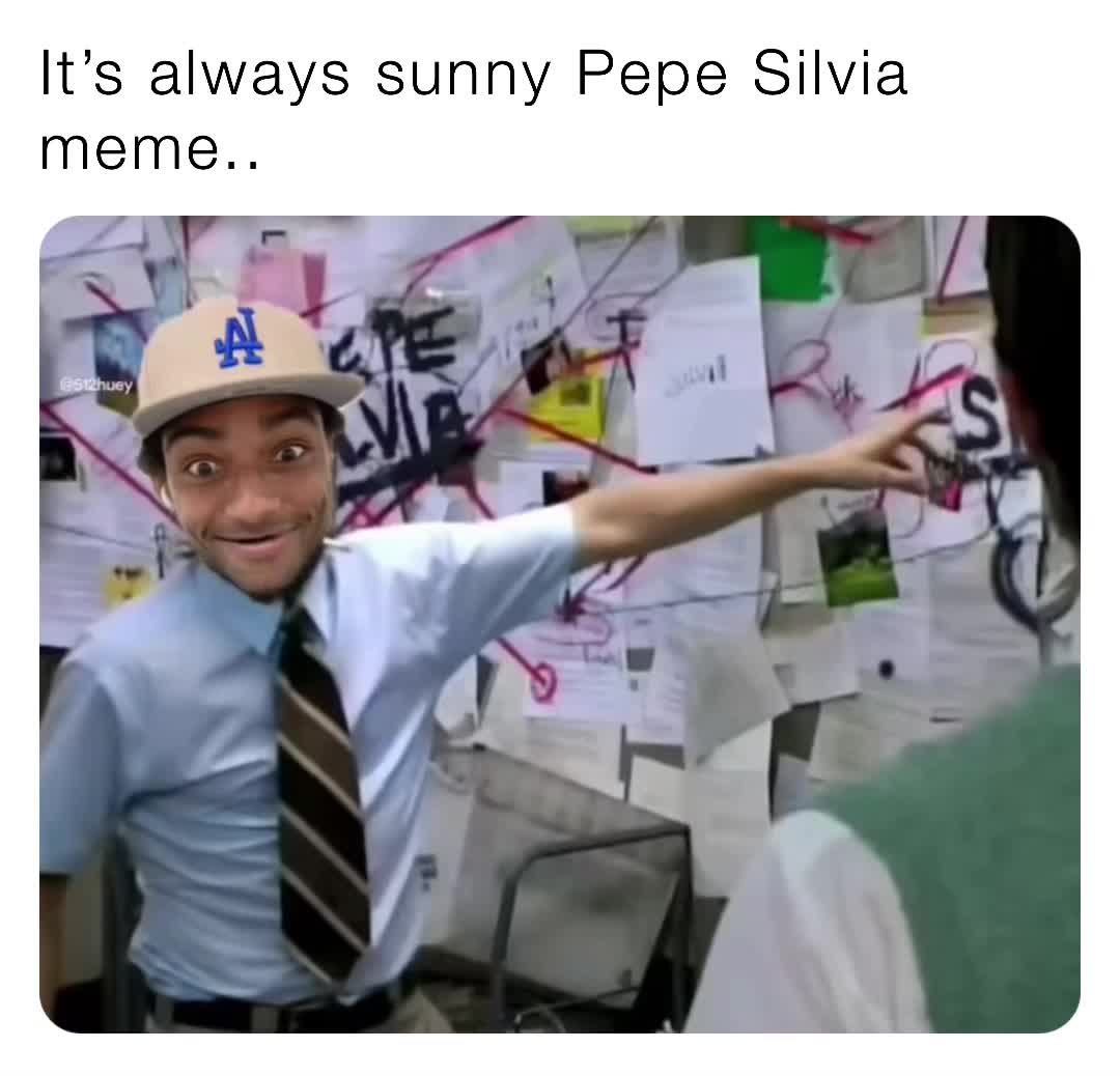 It’s always sunny Pepe Silvia meme.. 512huey Memes