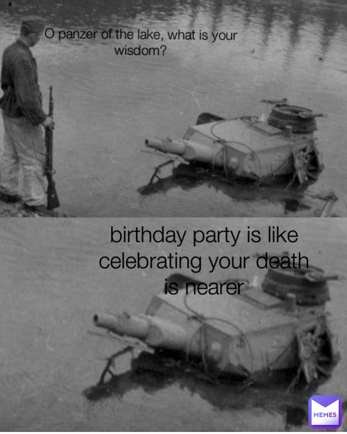birthday party is like celebrating your death is nearer O panzer of the lake, what is your wisdom?