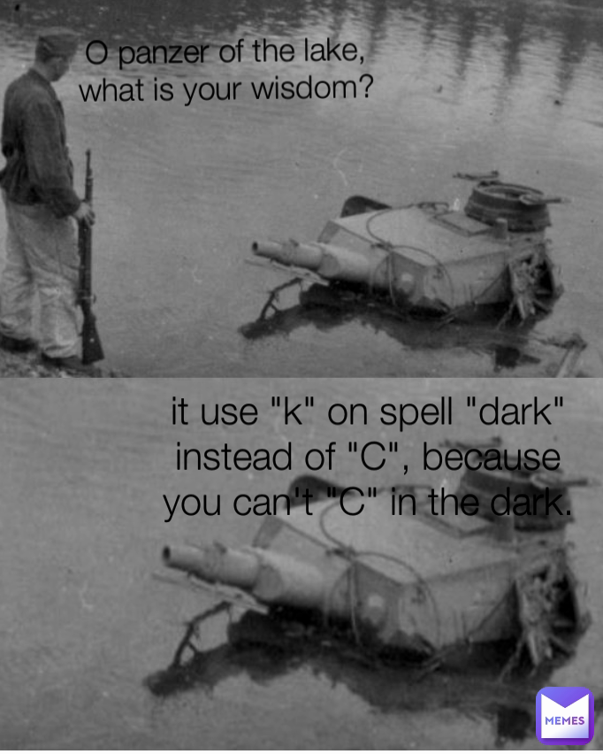 O panzer of the lake, what is your wisdom? it use "k" on spell "dark" instead of "C", because you can't "C" in the dark.