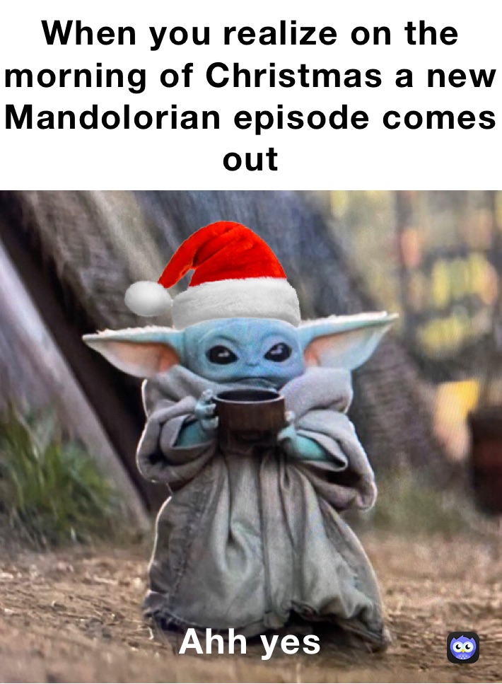 When you realize on the morning of Christmas a new Mandolorian episode comes out Ahh yes