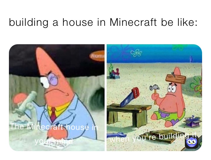 building a house in Minecraft be like:￼