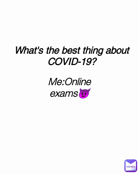 What's the best thing about COVID-19? Me:Online exams😈