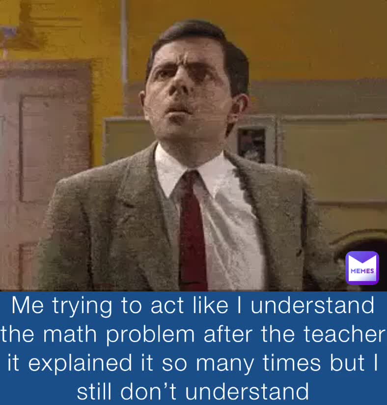 Me trying to act like I understand the math problem after the teacher ...