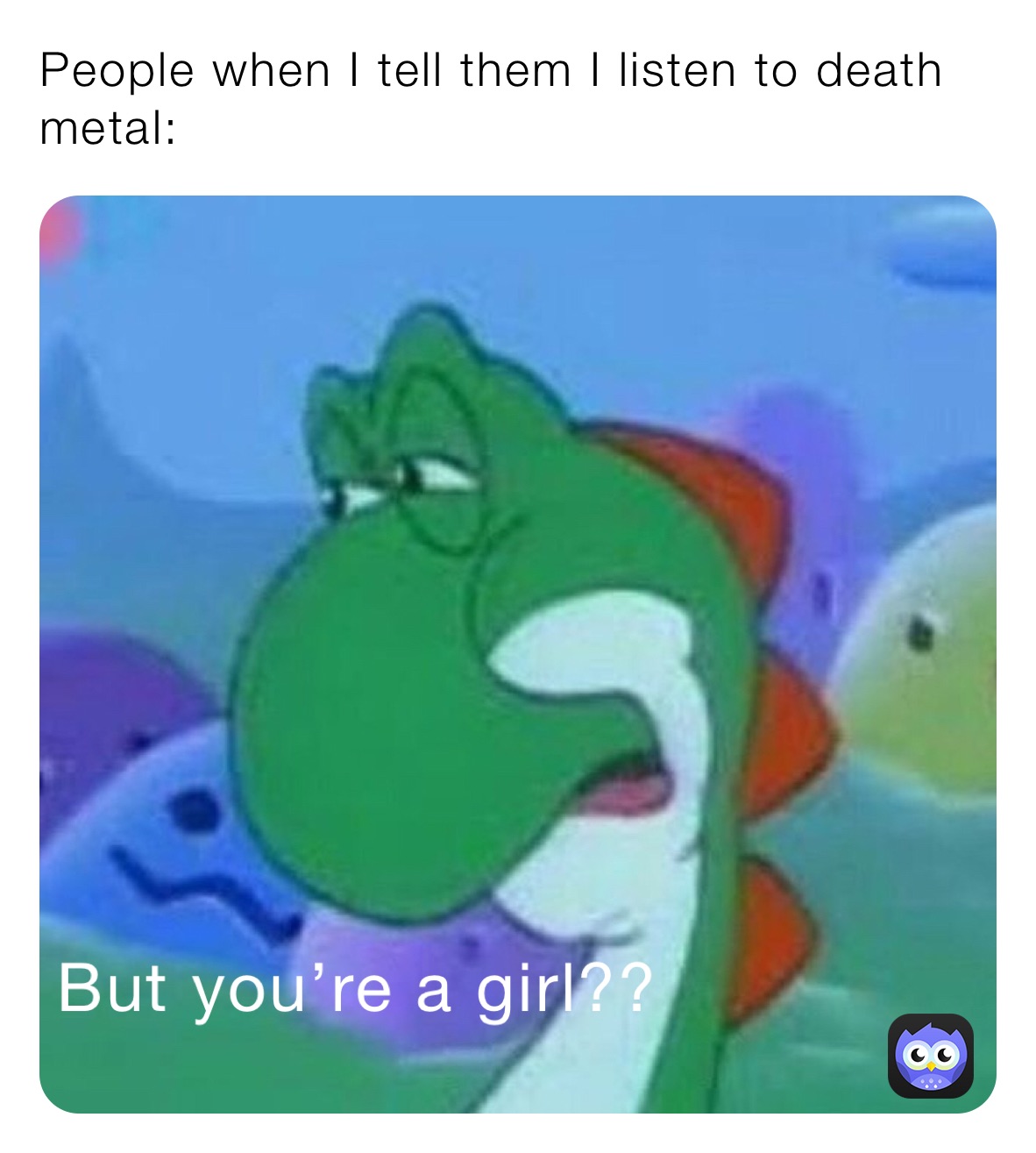 People when I tell them I listen to death metal: