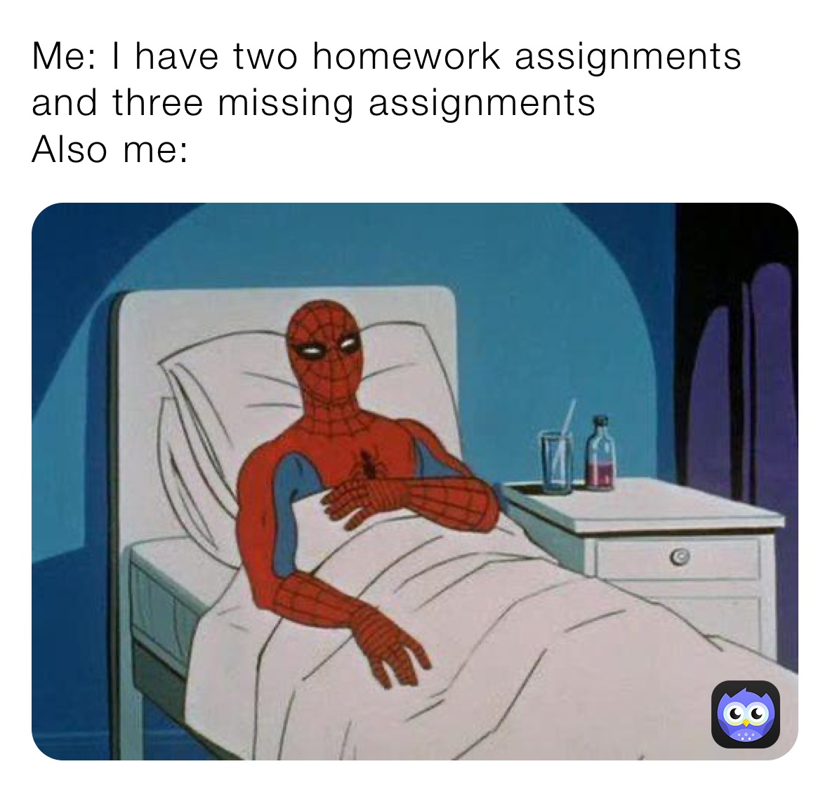 Me: I have two homework assignments and three missing assignments
Also me: