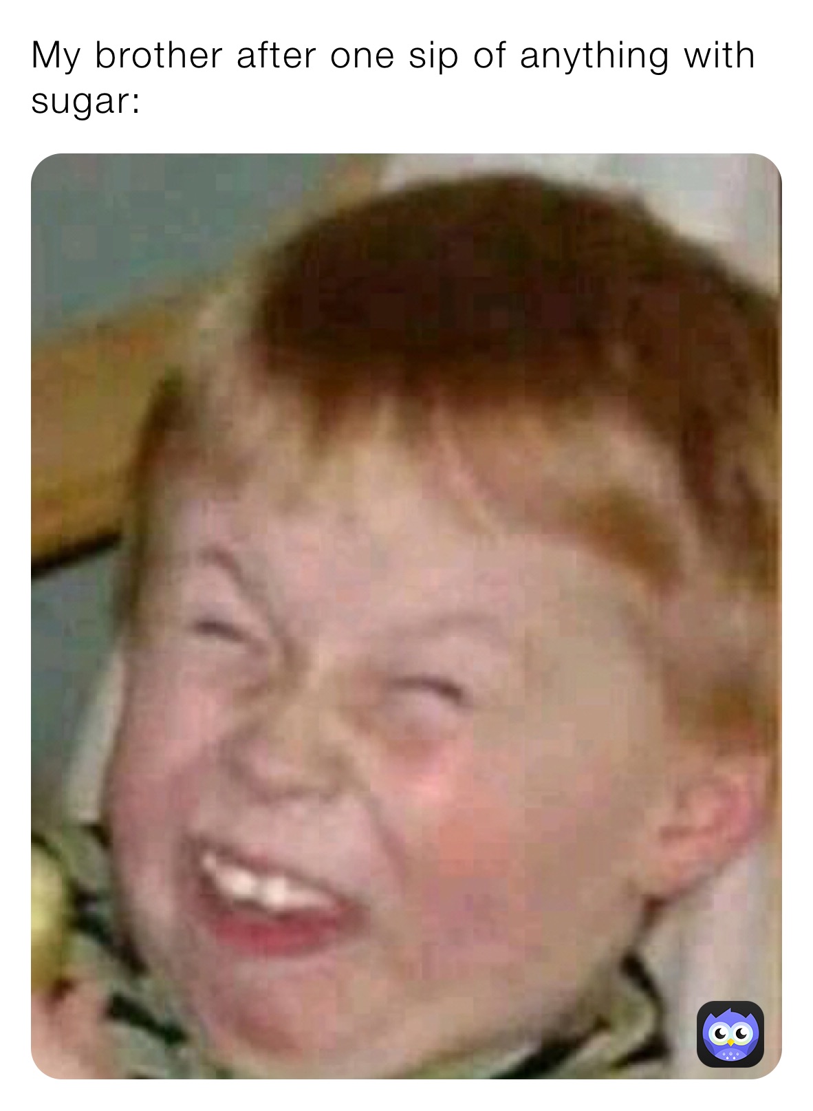 My brother after one sip of anything with sugar: