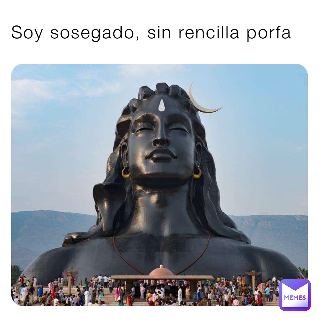 Soy sosegado, sin rencilla porfa