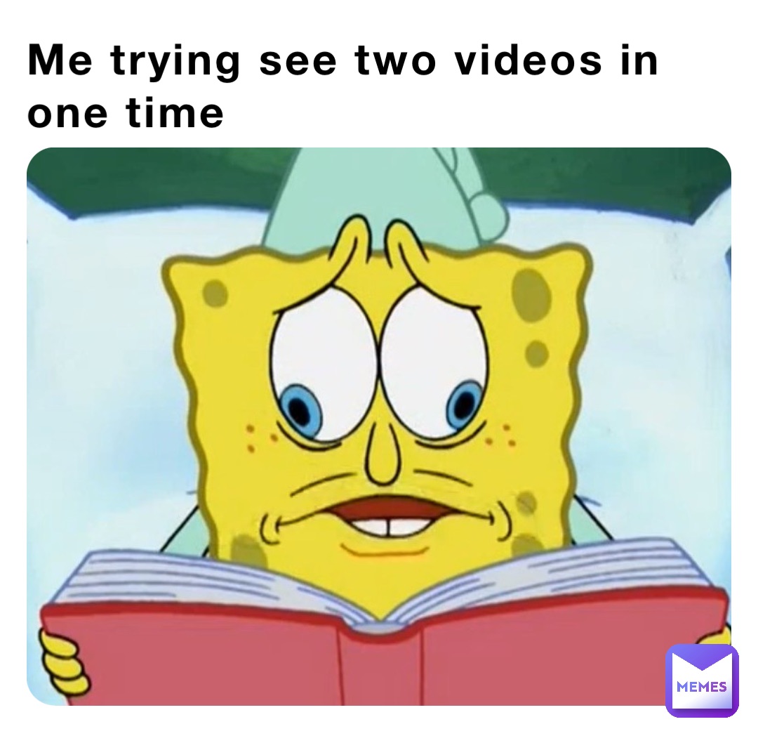 Me trying see two videos in one time