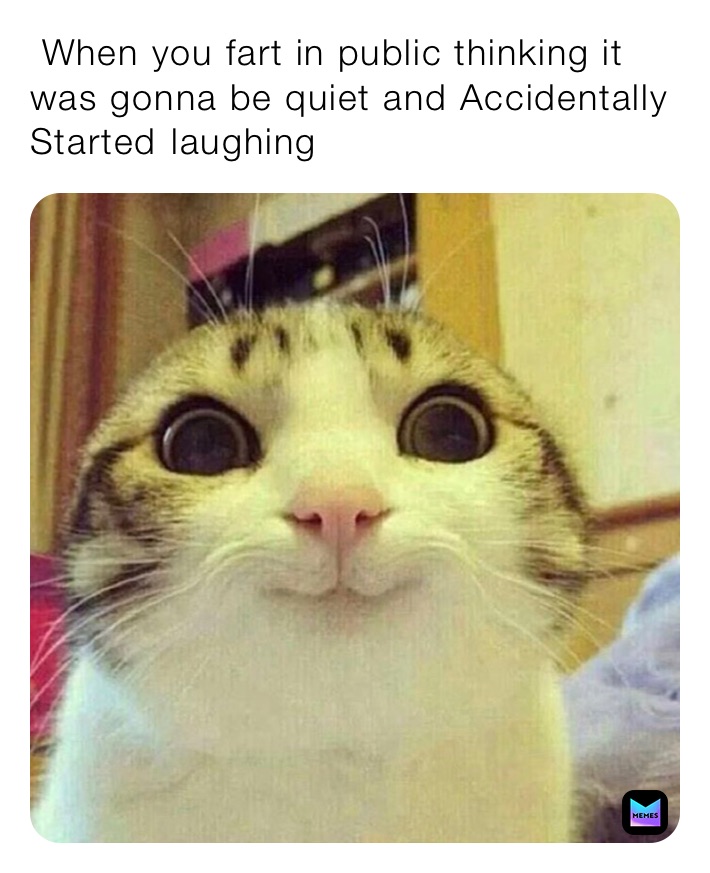  When you fart in public thinking it was gonna be quiet and Accidentally￼ Started￼ laughing￼ 