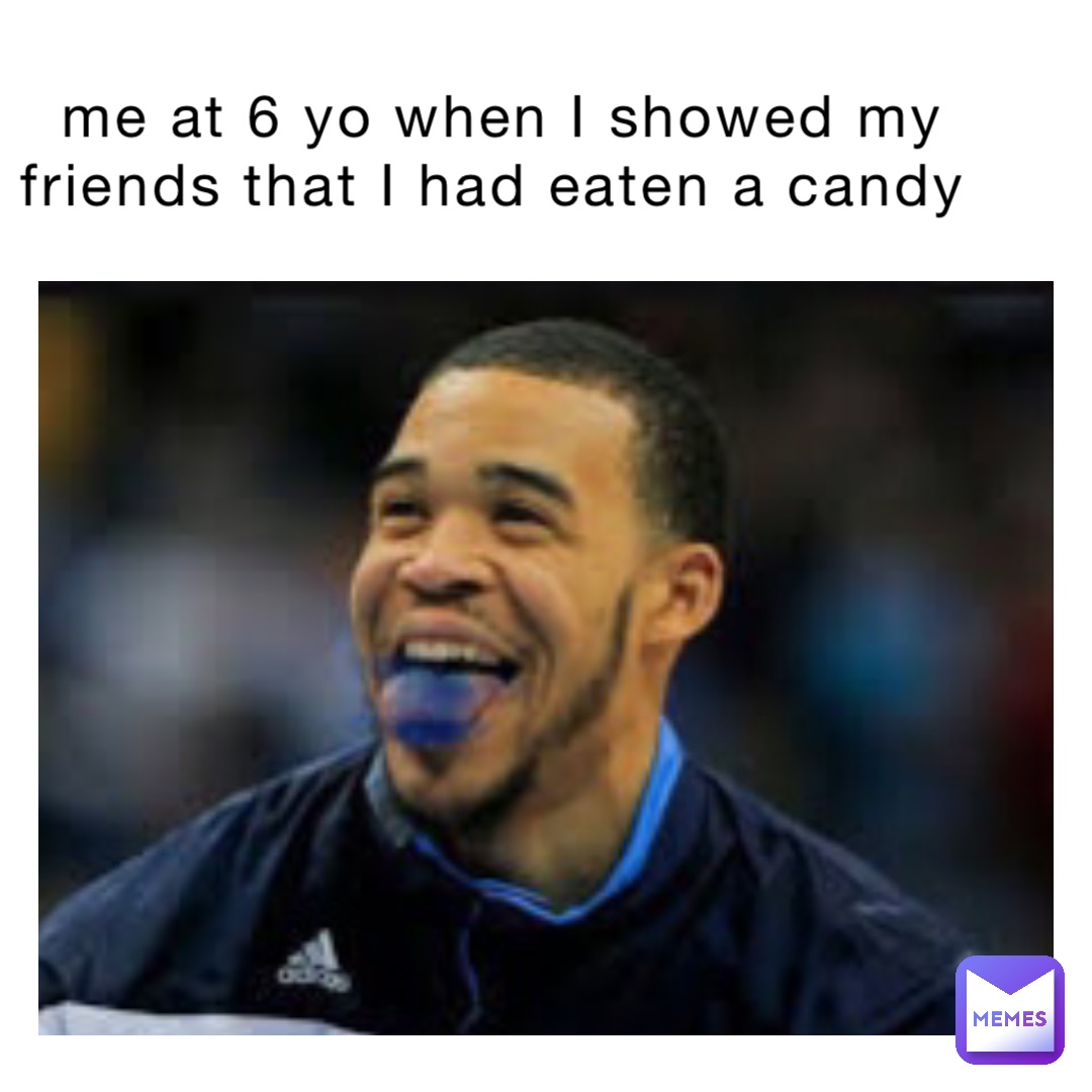 me at 6 yo when I showed my friends that I had eaten a candy