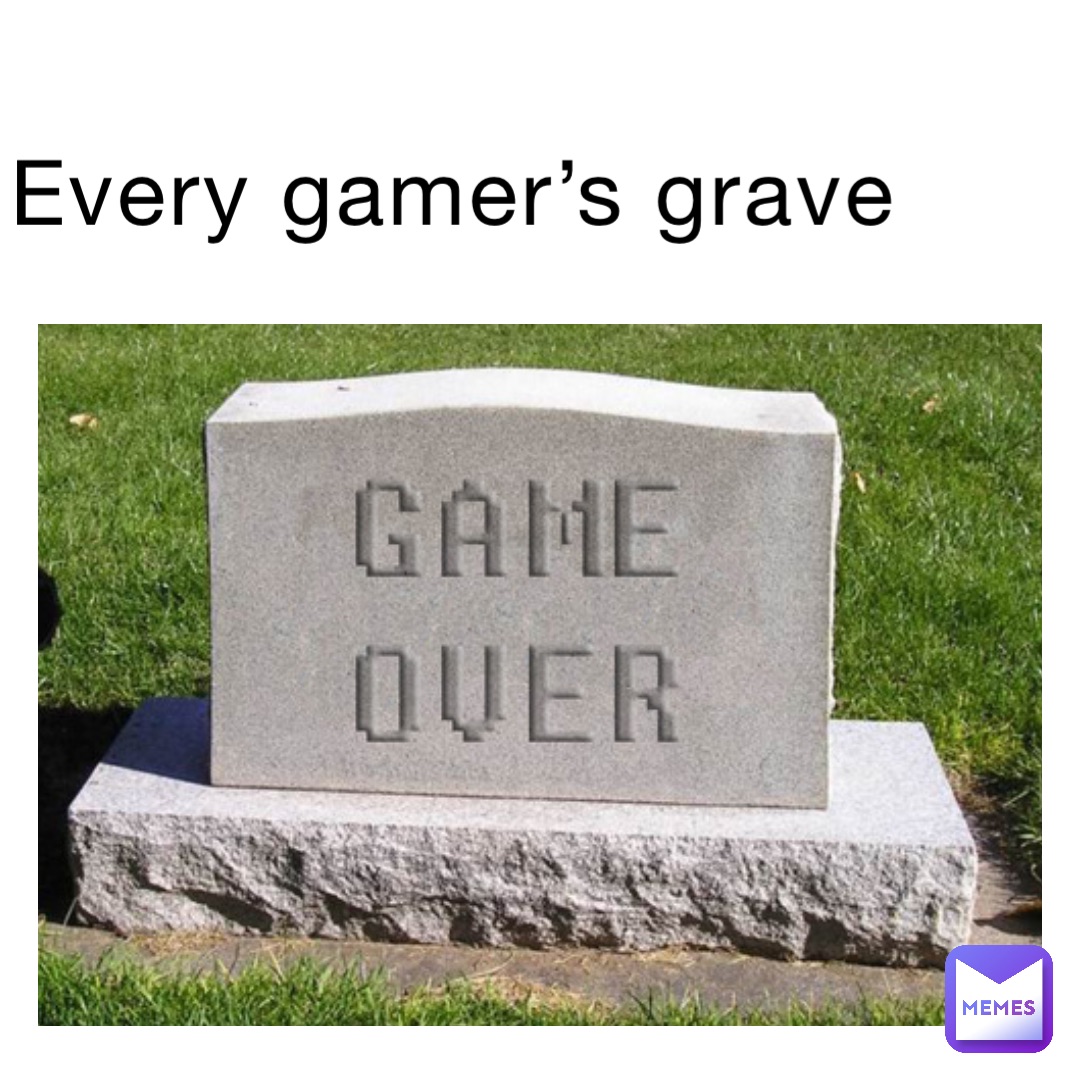 Every gamer’s grave