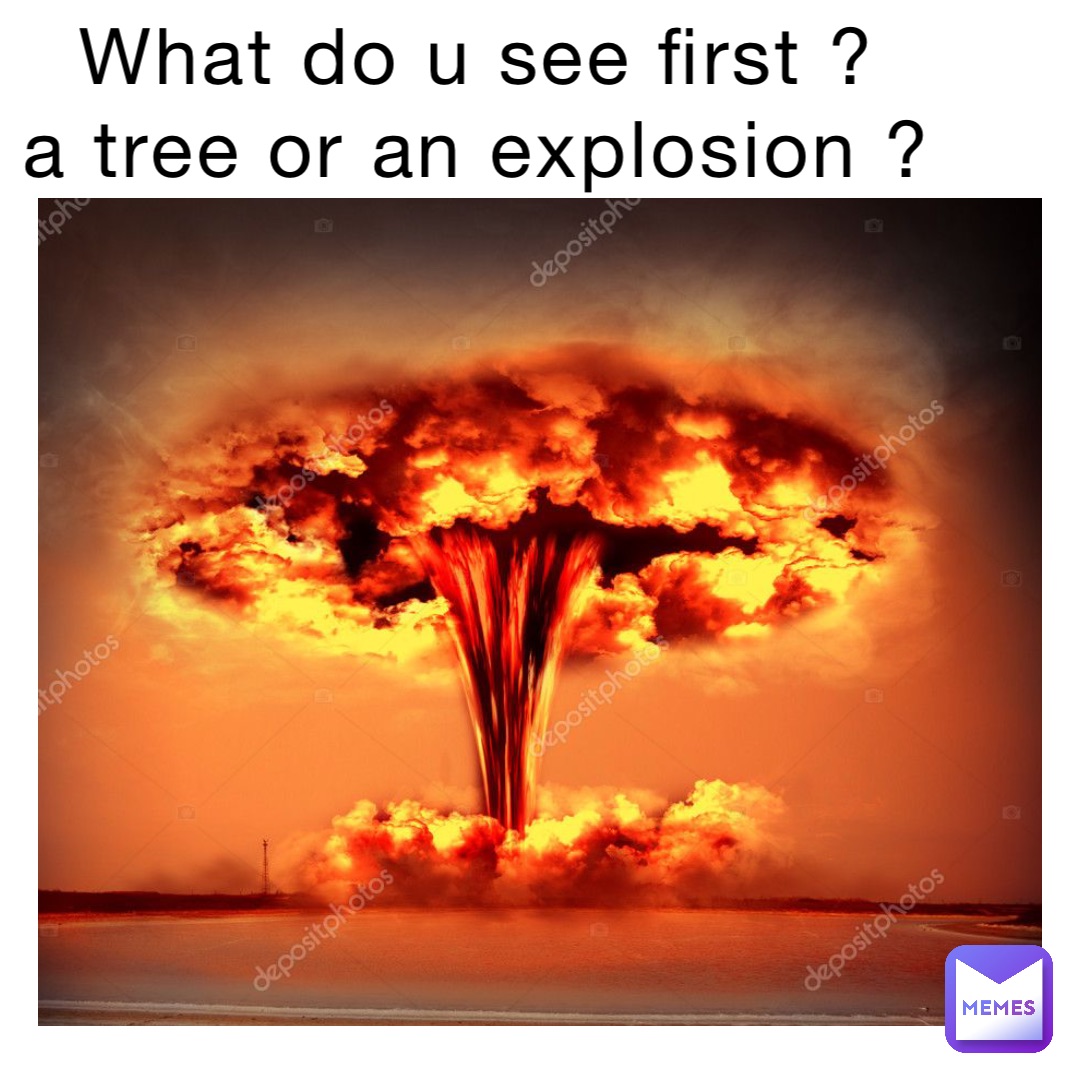 What do u see first ?
a tree or an explosion ?