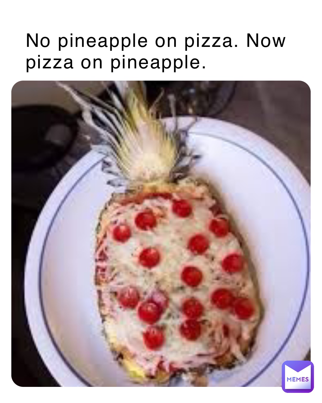 No Pineapple On Pizza Now Pizza On Pineapple 1beans1 Memes 5219