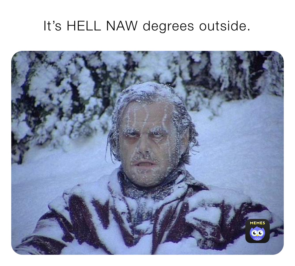 It’s HELL NAW degrees outside. 