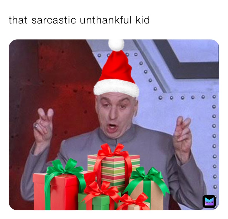 that sarcastic unthankful kid