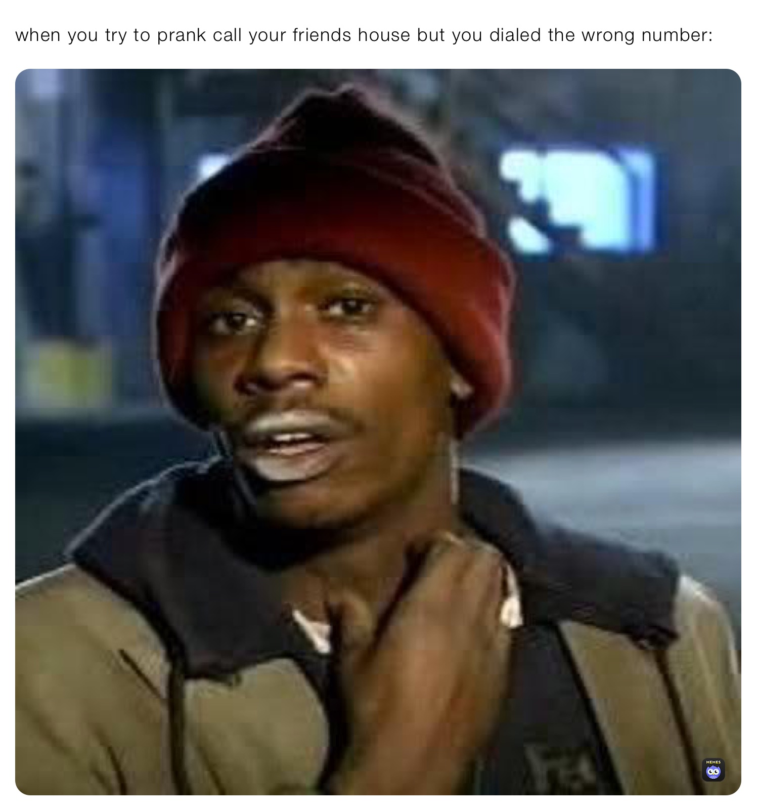 when you try to prank call your friends house but you dialed the wrong number: