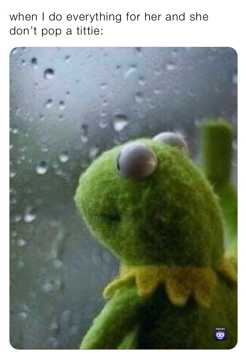 when I do everything for her and she don’t pop a tittie woahkxlla