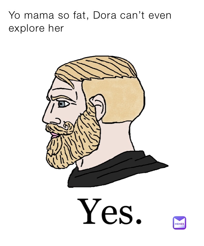 Yo mama so fat, Dora can’t even explore her