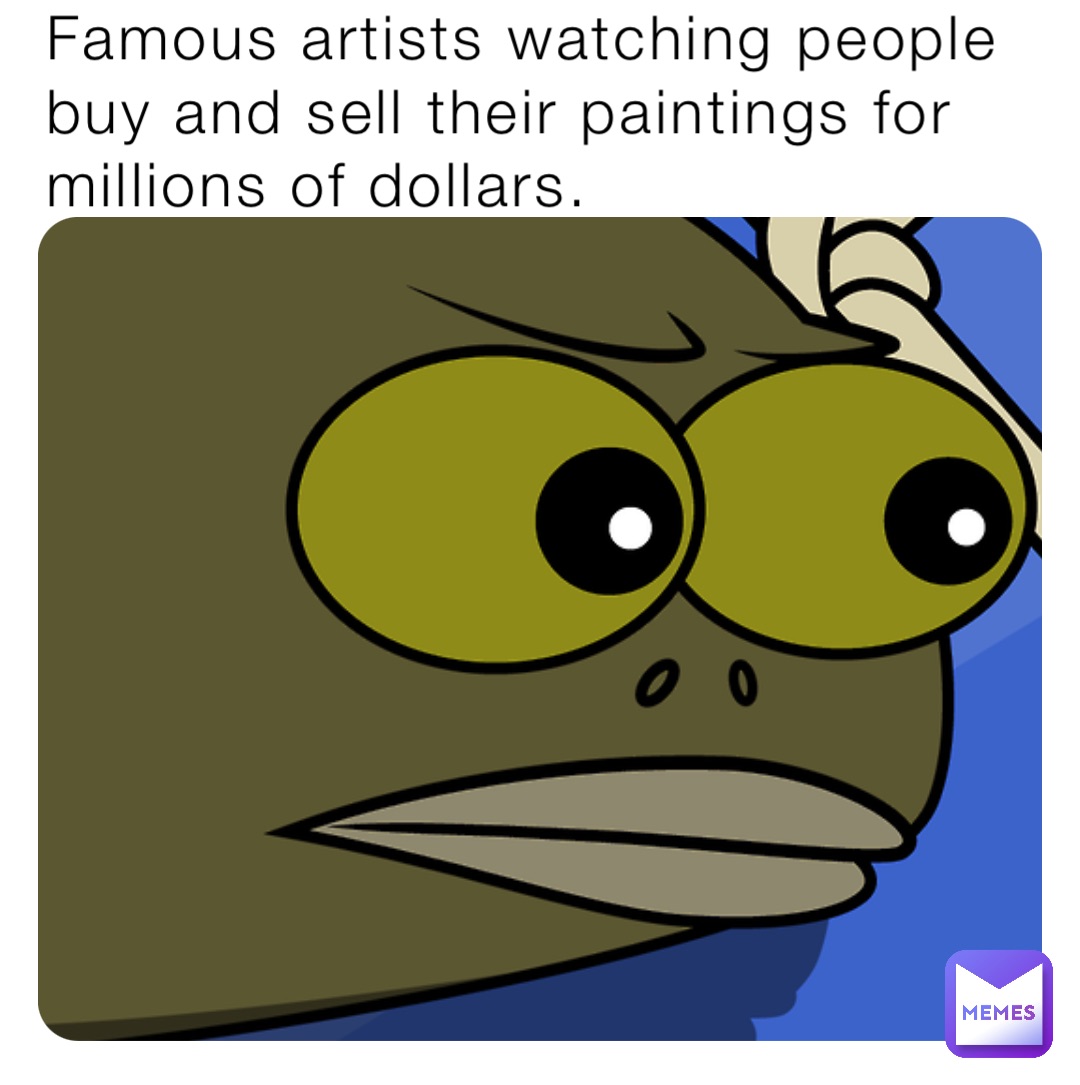 Famous artists watching people buy and sell their paintings for millions of dollars.
