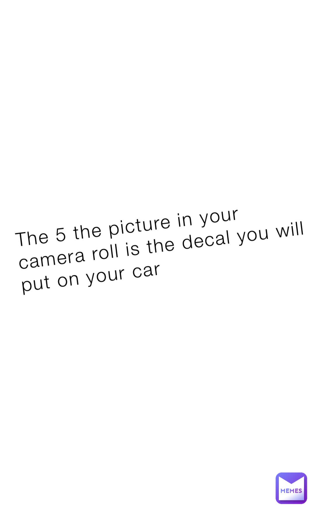 The 5 the picture in your camera roll is the decal you will put on your car