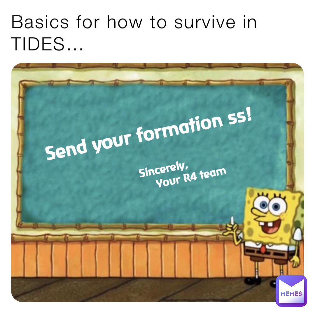 Basics for how to survive in TIDES… Send your formation ss! Sincerely,
               Your R4 team