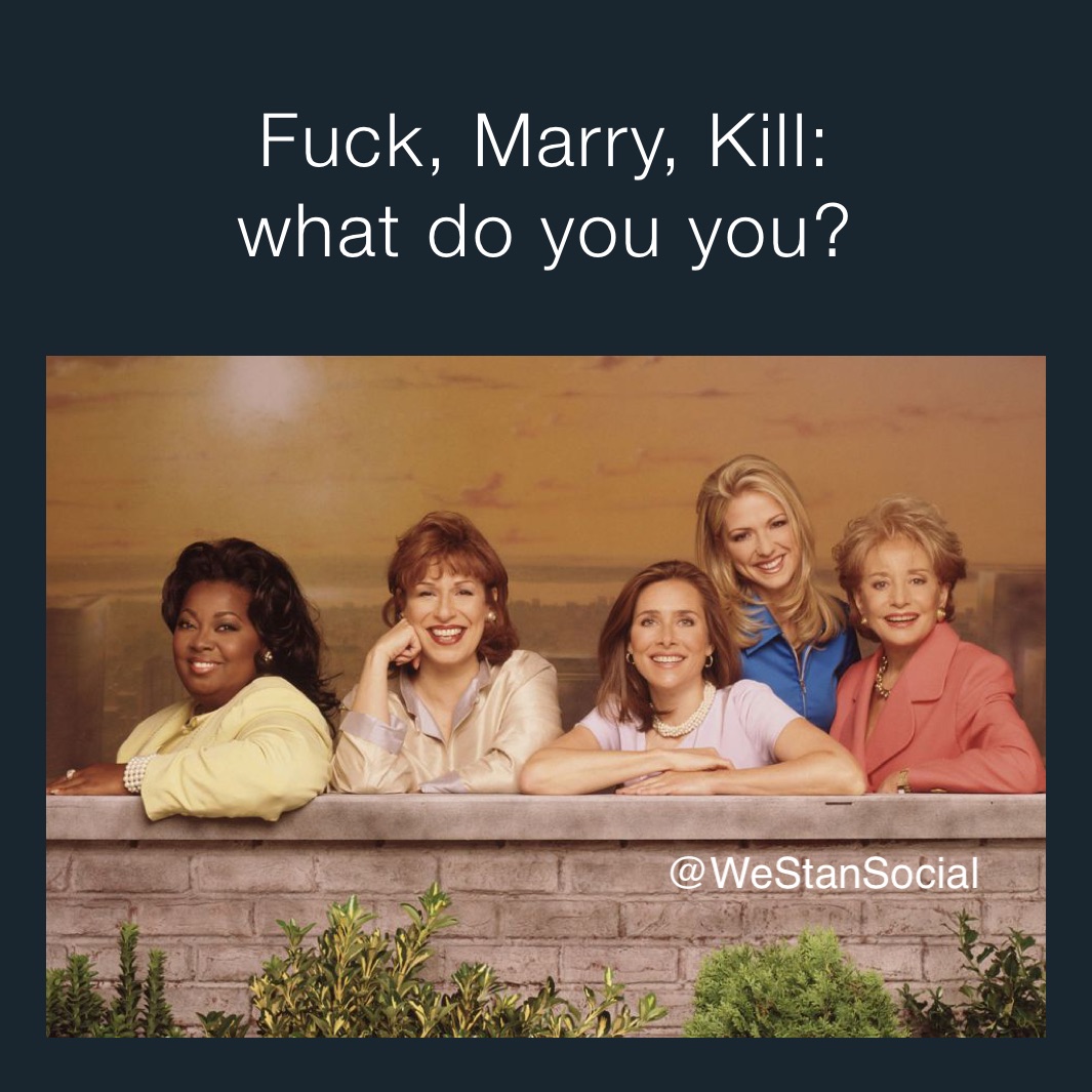 Fuck, Marry, Kill:
what do you you? what do you do?