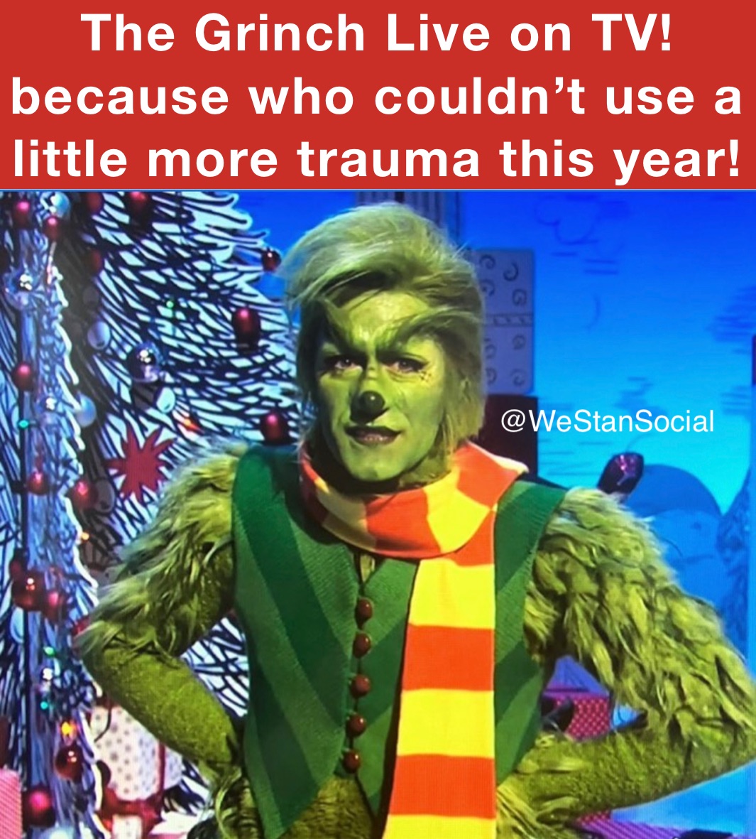 The Grinch Live on TV!
because who couldn’t use a little more trauma this year!