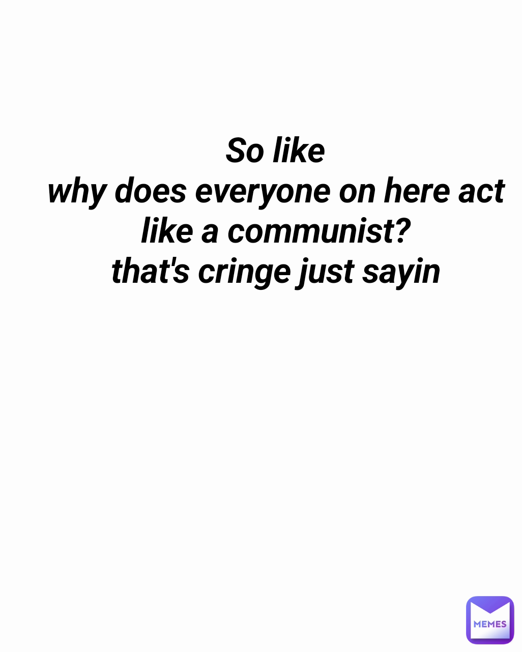 So like
why does everyone on here act like a communist?
that's cringe just sayin