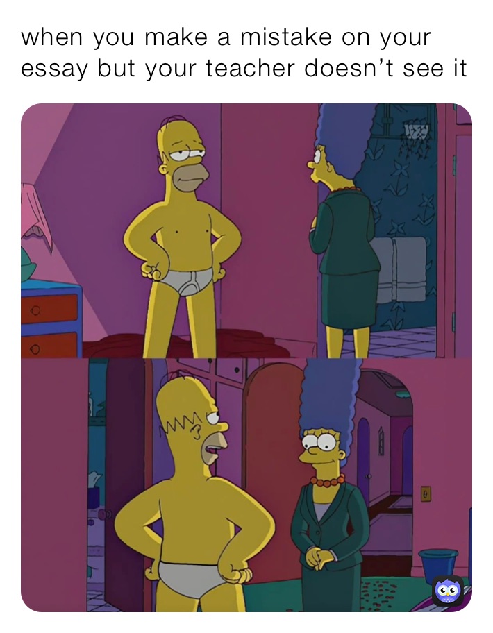 when you make a mistake on your essay but your teacher doesn’t see it