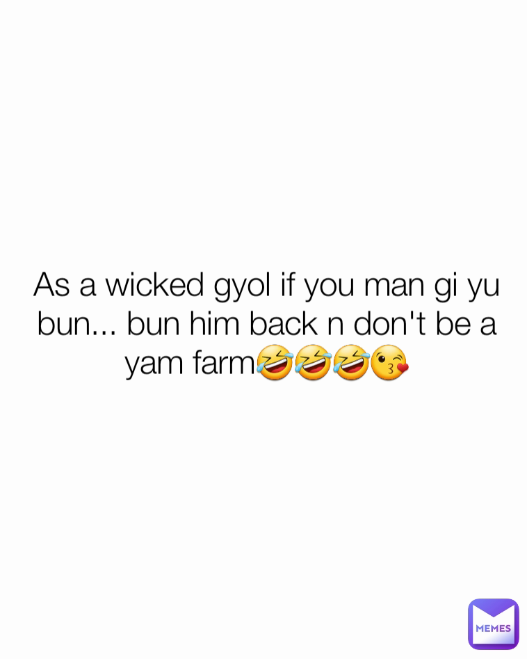 As a wicked gyol if you man gi yu bun... bun him back n don't be a yam farm🤣🤣🤣😘