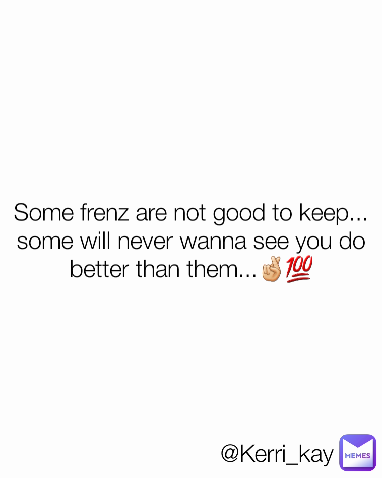 @Kerri_kay Some frenz are not good to keep... some will never wanna see you do better than them...🤞🏻💯