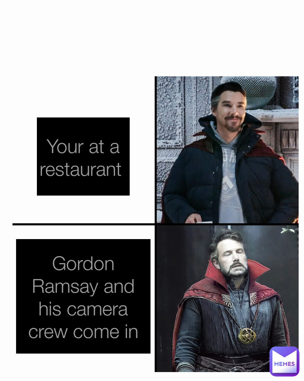 Your at a restaurant  Gordon Ramsay and his camera crew come in